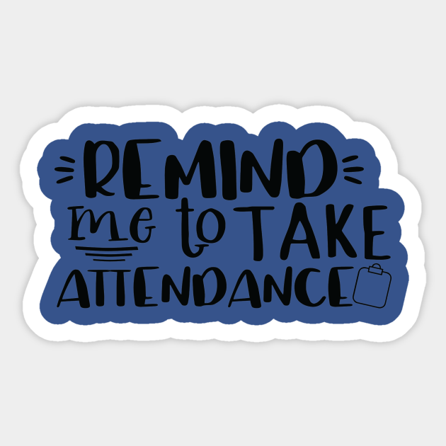 Remind me to take attendanceFUNNY TEACHER ATTENDANCE, Teachers Week